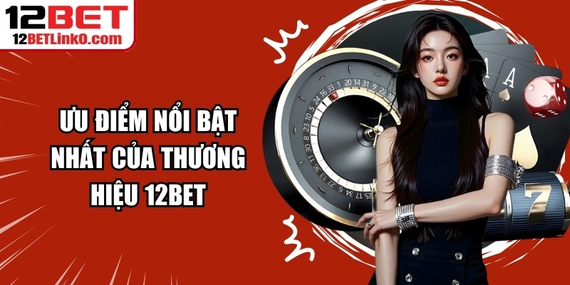 Ưu điểm nổi bật nhất của thương hiệu 12BET